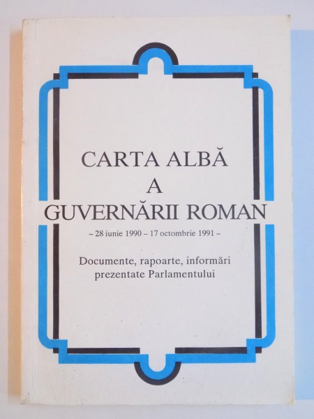 CARTA ALBA A GUVERNARII ROMAN , 28 IUNIE 1990 - 17 OCTOMBRIE 1991 , DOCUMENTE , RAPOARTE , INFORMARI PREZENTATE PARLAMENTULUI , 1992