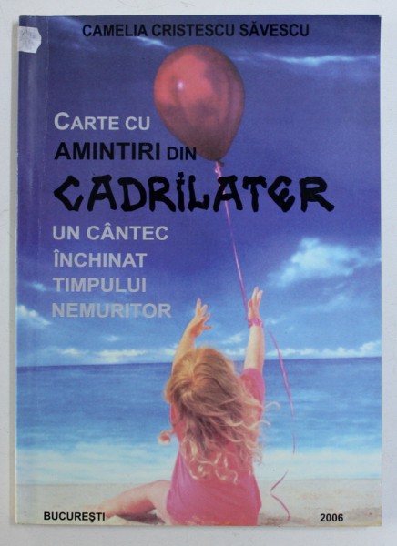 CARTE CU AMINTIRI DIN CADRILATER  - UN CANTEC INCHINAT TIMPULUI NEMURITOR de CAMELIA CRISTESCU SAVESCU , 2006 , DEDICATIE*