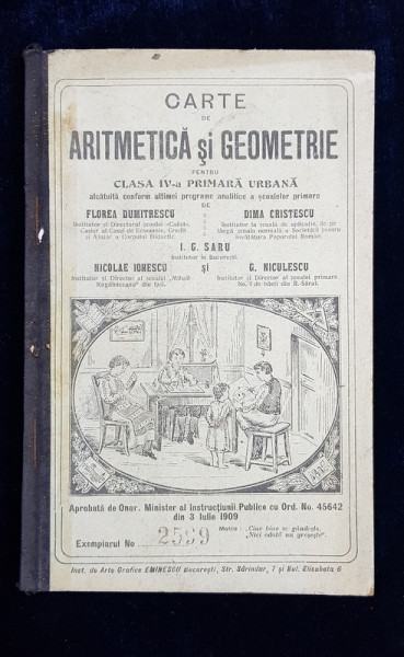 CARTE DE ARITMETICA SI GEOMETRIE PENTRU CLASA IV -A PRIMARA URBANA de FLOREA DUMITRESCU ....G. NICULESCU , 1909 , COTORUL INTARIT CU BANDA ADEZIVA *