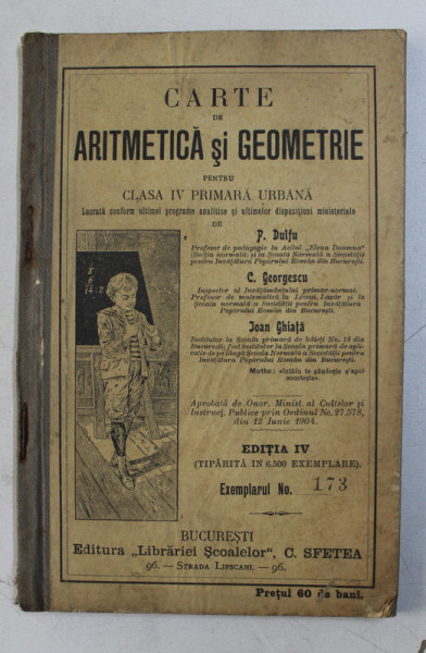 CARTE DE ARITMETICA SI GEOMETRIE PENTRU CLASA IV PRIMARA URBANA de P . DULFU ..IOAN GHIATA , INCEPUTUL SECOLULUI XX