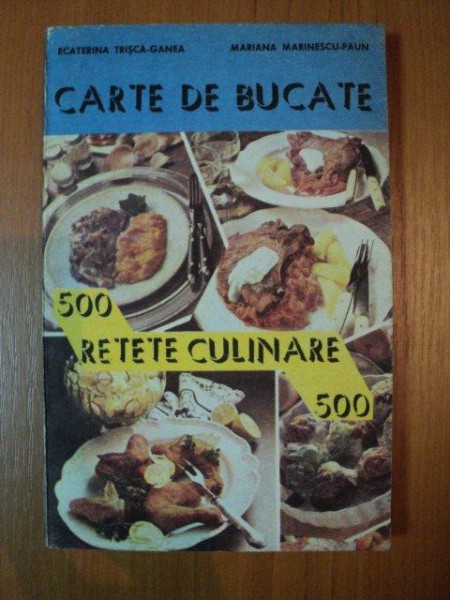 CARTE DE BUCATE 500 RETETE CULINARE de ECATERINA TRISCA GANEA , MARIANA MARINESCU PAUN , 1992