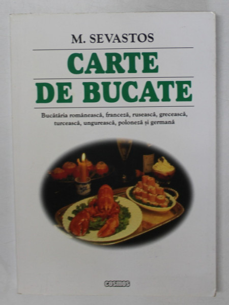 CARTE DE BUCATE ( BUCATARIA ROMANEASCA , FRANCEZA , RUSEASCA , GREACEASCA ... ) de M. SEVASTOS , 2006