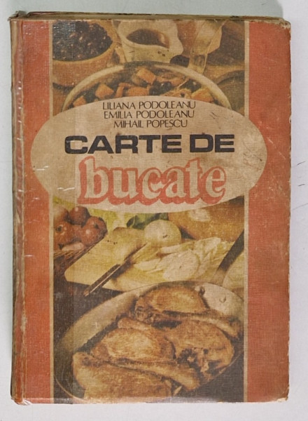 CARTE DE BUCATE de LILIANA PODOLEANU, EMILIA PODOLEANU, MIHAIL POPESCU  1985 *PREZINTA URME DE UZURA , *COTOR INTARIT CU SCOTCH