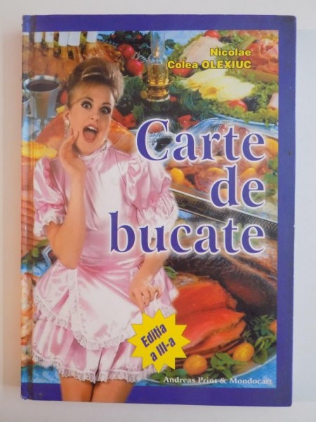 CARTE DE BUCATE de NICOLAE COLEA OLEXIUC , EDITIA A III -A , BUCURESTI 2005