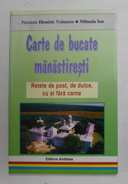 CARTE DE BUCATE MANASTIRESTI , RETETE DE POST , DE DULCE , CU SI FARA CARNE de PARINTELE DIONISIE VOINESCU , MIHAELA ION