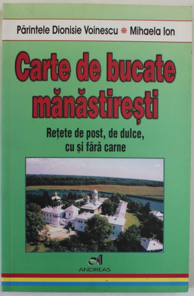 CARTE DE BUCATE MANASTIRESTI , RETETE DE POST , DE DULCE , CU SI FARA CARNE de PARINTELE DIONISIE VOINESCU si MIHAELA ION , 2008