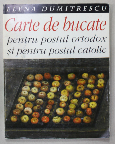 CARTE DE BUCATE PENTRU POSTIL ORTODOX SI PENTRU POSTUL CATOLIC de ELENA  DUMITRESCU , 1998