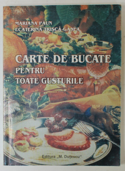CARTE DE BUCATE PENTRU TOATE GUSTURILE de MARIANA PAUN si ECATERINA TRISCA - GANEA , 2003