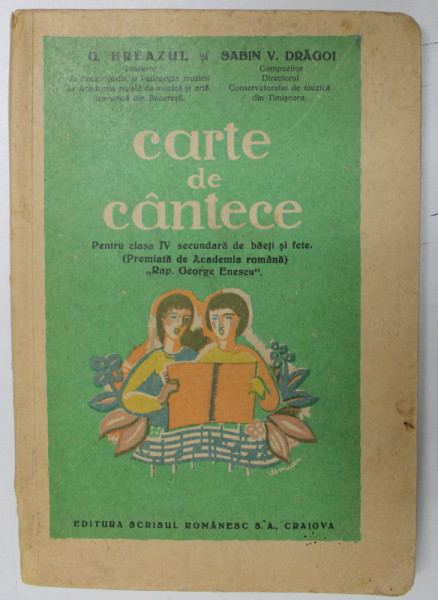 CARTE DE CANTECE PENTRU CLASA A IV -A SECUNDARA DE BAIETI SI FETE de G. BREAZUL si SABIN V . DRAGOI  , 1941