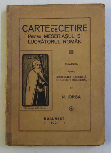 CARTE DE CETIRE PENTRU MESERIASUL SI LUCRATORUL ROMAN de N . IORGA , 1927