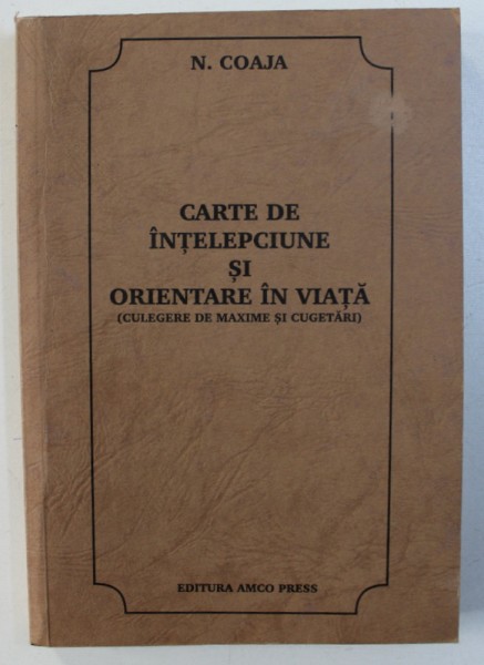 CARTE DE INTELEPCIUNE SI ORIENTARE IN VIATA ( CULEGERE DE MAXIME SI CUGETARI ) de N . COAJA , 1997