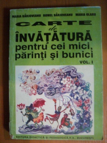 CARTE DE INVATATURA PENTRU CEI MICI , PARINTI SI BUNICI , VOL. I  de MARIA BARJOVEANU , MARIA OLARU , ROMEL BARJOVEANU , Bucuresti 1995