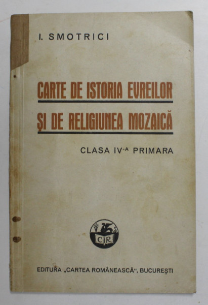 CARTE DE ISTORIA EVREILOR SI DE RELIGIUNEA MOZAICA , PENTRU CLASA IV -A PRIMARA de I. SMOTRICI , 1935