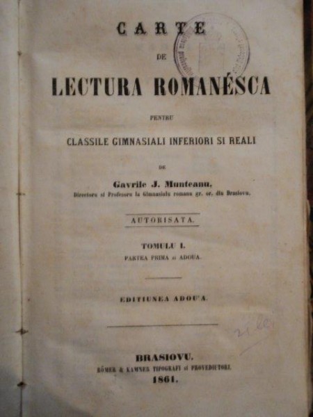 CARTE DE LECTURA ROMANEASCA PENTRU CLASILE GIMNASIALI INFERIORI SI REALI de GAVRILE J. MUNTEANU, TOM I, PARTEA I SI II, BRASOV 1861