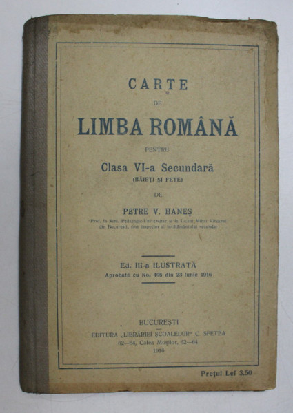 CARTE DE LIMBA ROMANA PENTRU CLASA A VI A SECUNDARA (BAIETI SI FETE) de PETRE V. HANES , EDITIA A III A ILUSTRATA , 1916