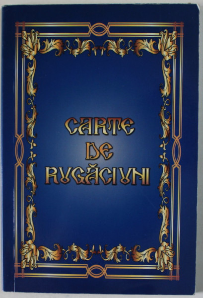 CARTE DE RUGACIUNI , CU BINECUVANTAREA  I.P.S. PARINTE CIPRIAN , ARHIEPISCOPUL BUZAULUI SI VRANCEI , 2016