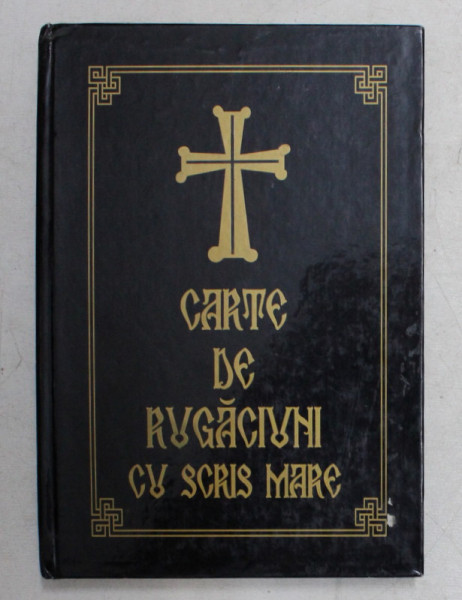 CARTE DE RUGACIUNI CU SCRIS MARE , * TIPARITA CU BINECUVANTAREA PREA SFINTITULUI PARINTE GALACTION EPISCOPUL ALEXANDRIEI SI TELEORMANULUI , 2007