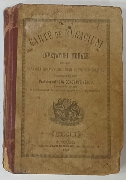 CARTE DE RUGACIUNI SI INVETATURI MORALE PENTRU FORMAREA MORAVURILOR FIILOR SI FIICELOR CRESTINE de IOAN CONSTANTINESCU , 1891