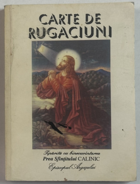 CARTE DE RUGACIUNI , TIPARITA CU BINECUVANTAREA PREA SFINTITULUI CALINIC , EPISCOPUL ARGESULUI , 1998