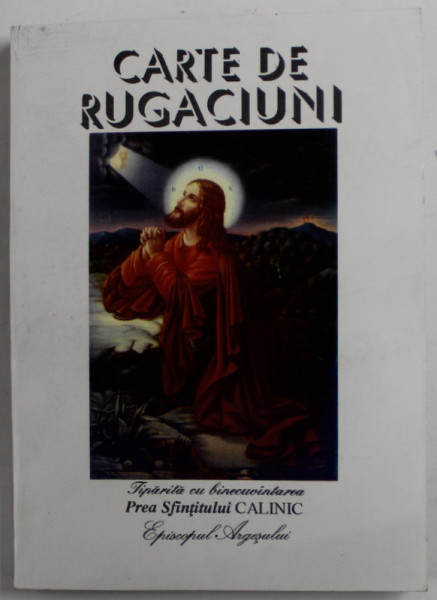 CARTE DE RUGACIUNI , TIPARITA CU BINECUVANTAREA PREA SFINTITULUI CALINIC , EPISCOPUL ARGESULUI , EDITIA A IV -A , 1999, FORMAT REDUS