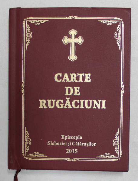 CARTE DE RUGACIUNI , TIPARITA CU BINECUVANTAREA PRESFINTITULUI PARINTE VINCENTIU , EPISCOPUL SLOBOZIEI SI CALARASILOR , 2015