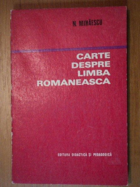 CARTE DESPRE LIMBA ROMANEASCA-N. MIHAESCU  BUCURESTI 1972