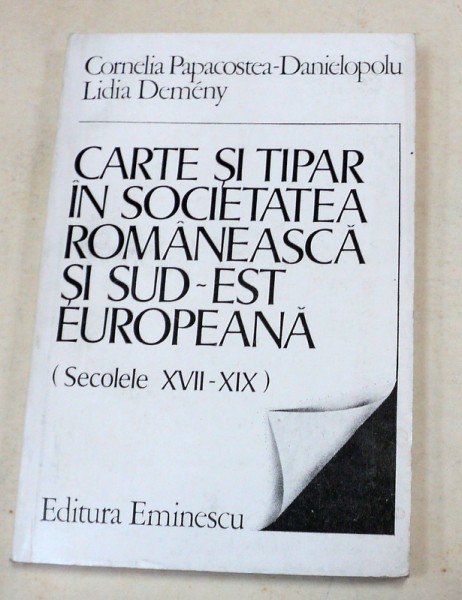 CARTE SI TIPAR IN SOCIETATEA ROMANESCA SI SUD-EST EUROPEANA (SEC. XVII-XIX)  BUCURESTI 1985