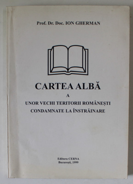 CARTEA ALBA A UNOR VECHI TERITORII ROMANESTI CONDAMNATE LA INSTRAINARE de PROF. Dr. Doc. ION GHERMAN , 1999, DEDICATIE *