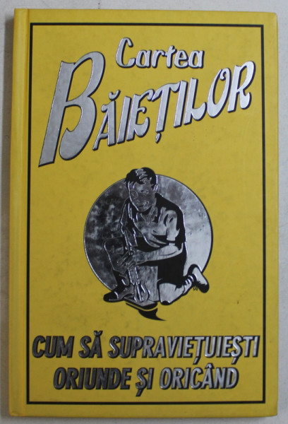 CARTEA BAIETILOR , CUM SA SUPRAVIETUIESTI ORIUNDE SI ORICAND , 2008