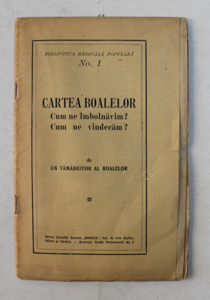 CARTEA BOALEOR  - CUM NE IMBOLNAVIM ? CUM NE VINDECAM ? de UN TAMADUITOR AL BOALELOR , EDITIE INTERBELICA