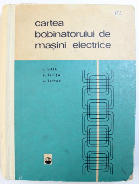 CARTEA BOBINATORULUI DE MASINI ELECTRICE de C. BAIA .. V. LEFTER , 1967