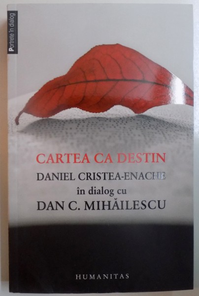 CARTEA CA DESTIN , DANIEL CRISTEA ENACHE IN DIALOG CU DAN C. MIHAILESCU , 2013