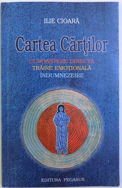 CARTEA CARTILOR  - CUNOASTERE DIRECTA , TRAIRE EMOTIONALA , INDUMNEZEIRE de ILIE CIOARA