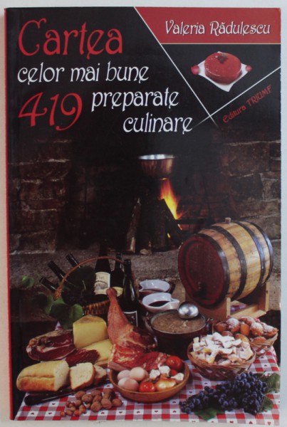 CARTEA CELOR MAI BUNE 419 PREPARATE CULINARE de VALERIA RADULESCU , 2008