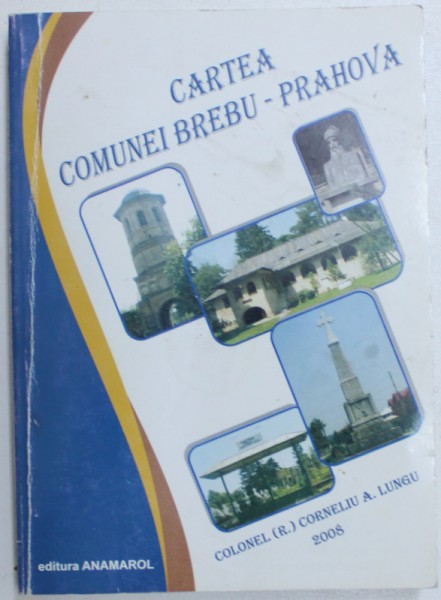CARTEA COMUNEI BREBU - PRAHOVA  de COLONEL ( r )  CORNELIU A. LUNGU , 2008