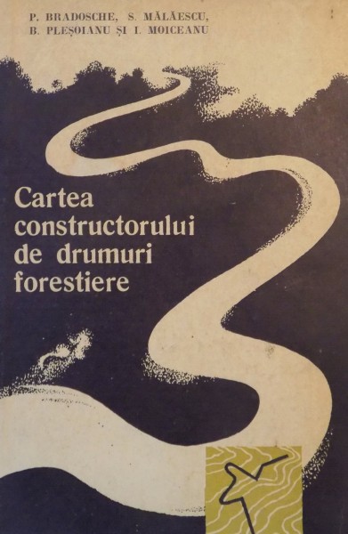 CARTEA CONSTRUCTORULUI DE DRUMURI FORESTIERE de P. BRADOSCHE , S. MALAESCU , B. PLESOIANU , I. MOICEANU , 1965