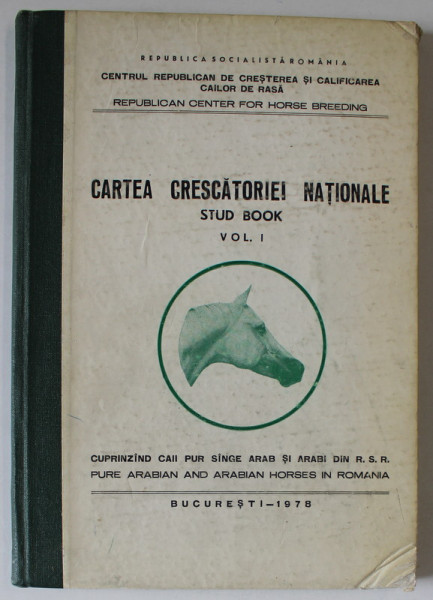 CARTEA CRESCATORIEI NATIONALE , STUD BOOK , VOLUMUL I , CUPRINZAND CAII PUR SANGE SI ARABI DIN R.S.R. , 1978