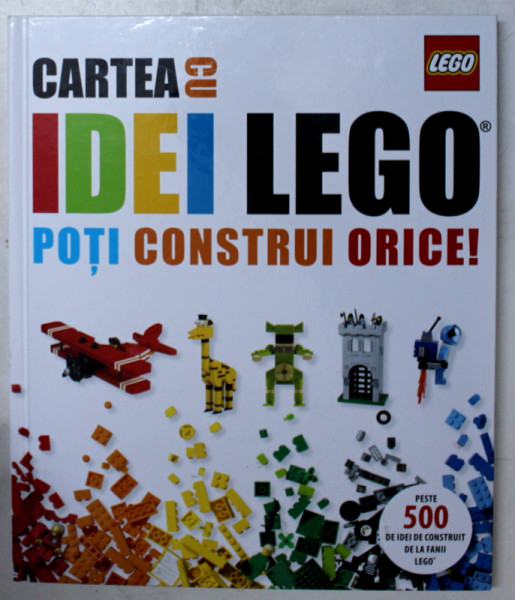CARTEA CU IDEI LEGO - POTI CONSTRUI ORICE ! de DANIEL LIPKOWITZ , 2015