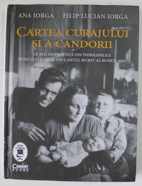 CARTEA CURAJULUI SI A CANDORII , CE AFLI DESPRE VIATA DIN INDRAZNELILE BUNICULUI RADU SI DIN CAIETUL SECRET AL BUNICII ANA de ANA IORGA si FILIP - LUCIAN IORGA , 2022