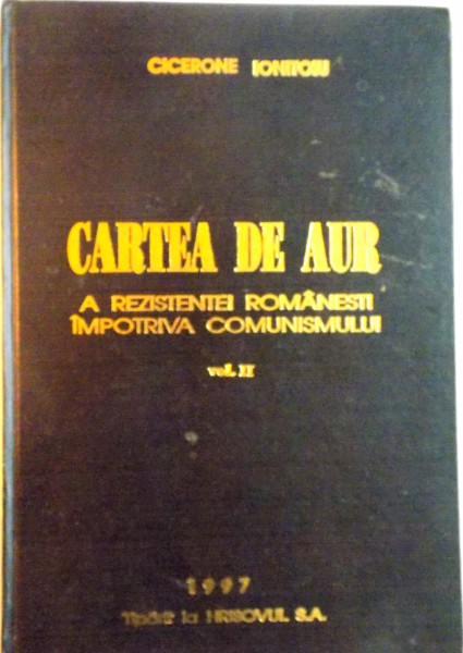CARTEA DE AUR A REZISTENTEI ROMANESTI IMPOTRIVA COMUNISMULUI, VOL. II de CICERONE IONITOIU, 1997