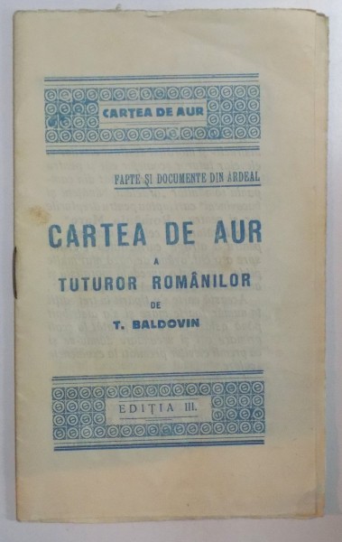 CARTEA DE AUR A TUTUROR ROMANILOR de T. BALDOVIN, EDITIA A III-A