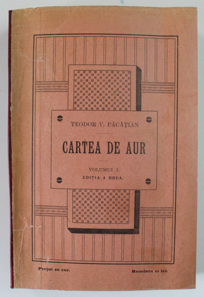 CARTEA DE AUR SAU LUPTELE POLITICE - NATIONALE ALE ROMANILOR DE SUB COROANA UNGARA de TEODOR V. PACATIAN , VOLUMUL I , EDITIA A DOUA , 1904 , COTOR REFACUT