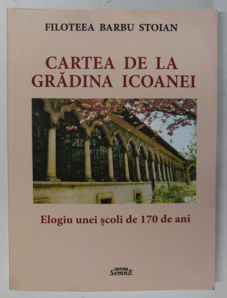 CARTEA DE LA GRADINA ICOANEI , ELOGIUL UNEI SCOLI DE 170 DE ANI de FILOTEEA BARBU STOIAN , 2022