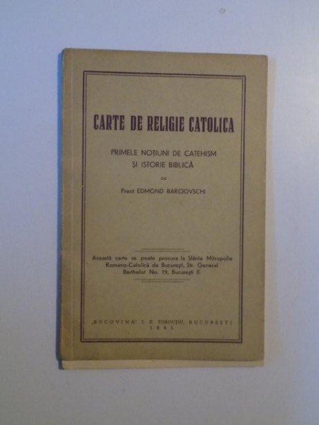 CARTEA DE RELIGIE CATOLICA , PRIMELE NOTIUNI DE CATEHISM SI ISTORIE BIBLICA de EDMOND BARCIOVSCHI , BUCURESTI 1941