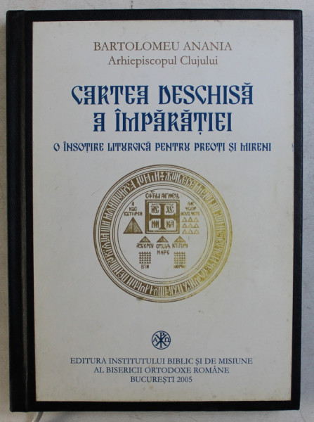 CARTEA DESCHISA A IMPARATIEI - O INSOTIRE LITURGICA PENTRU PREOTI SI MIRENI  de BARTOLOMEU ANANIA , 2005 , DEDICATIE*