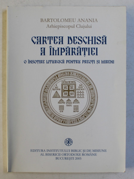 CARTEA DESCHISA A IMPARATIEI , O INSOTIRE LITURGICA PENTRU PREOTI SI MIRENI de BARTOLOMEU ANANIA , 2005