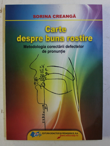 CARTEA DESPRE BUNA ROSTIRE , METODOLOGIA CORECTARII DEFECTELOR DE PRONUNTIE de SORINA CREANGA , 2009