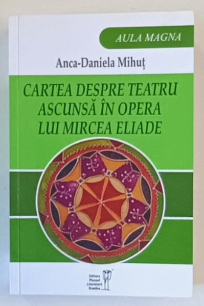 CARTEA DESPRE TEATRU ASCUNSA IN OPERA LUI MIRCEA ELIADE de ANCA - DANIELA MIHUT , 2024
