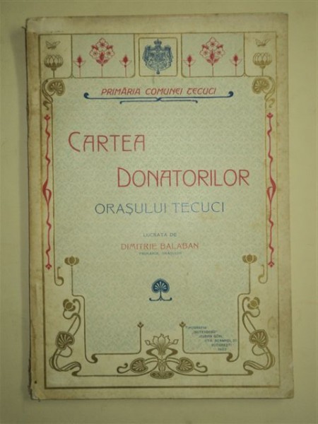 CARTEA DONATORILOR ORASULUI TECUCI, DIMITRIE BALABAN, BUCURESTI 1907