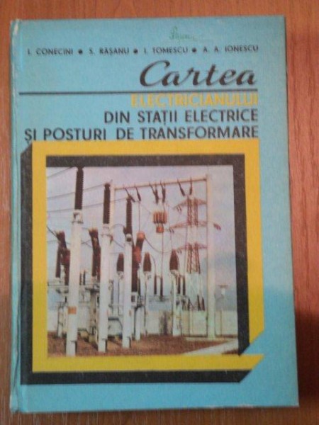 CARTEA ELECTRICIANULUI DIN STATII ELECTRICE SI POSTURI  DE TRASNSFORMARE- I.CONECINI, S. RASANU, I. TOMESCU SI A.A.IONESCU- BUC.1986